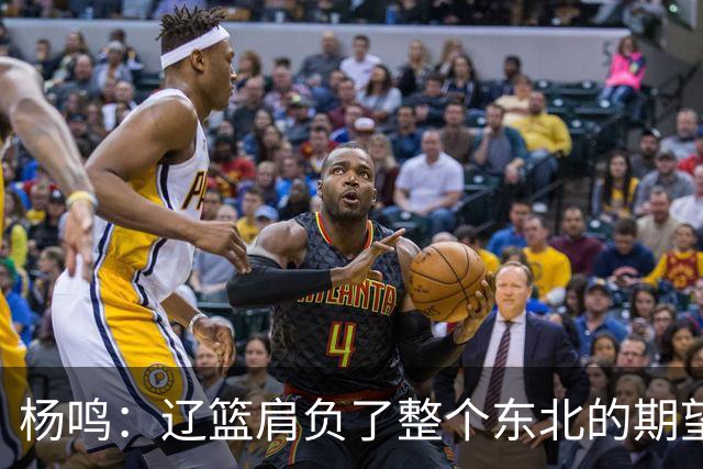杨鸣：辽篮肩负了整个东北的期望 感谢球迷